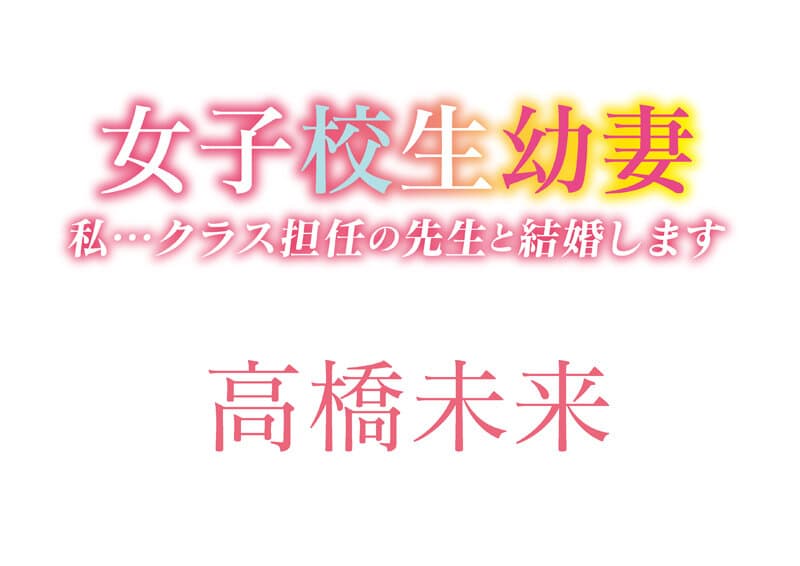 女子校生幼妻 私・・クラス担任の先生と結婚します 高橋未来